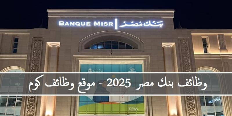 الحق قدم الآن بنك مصر يعلن عن وظائف خالية اعرف الشروط وطريقة التقديم 2 وظائف بنك مصر