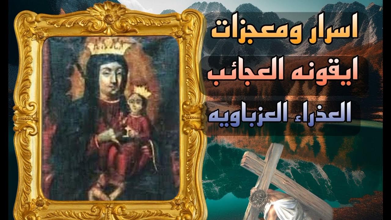 قبيل انتهاء صوم العذراء مريم حكاية أيقونة العجائب بالعزباوية 3 العذراء مريم
