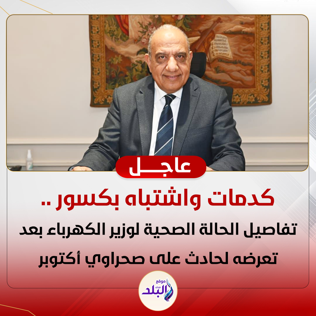 تفاصيل حالة وزير الكهرباء وطاقم الحراسة الخاصة به بعد تعرضه لحادث كدمات واشتباه كسر 2 حادث وزير الكهرباء