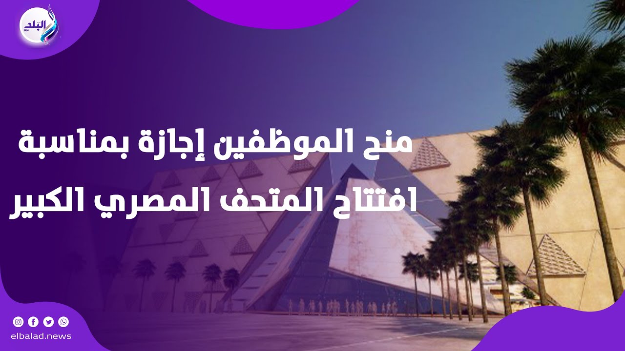 وزير العمل يعلن السبت القادم إجازة رسمية مدفوعة الأجر بالقطاع الخاص بمناسبة افتتاح المتحف المصري الكبير 3 إجازة رسمية
