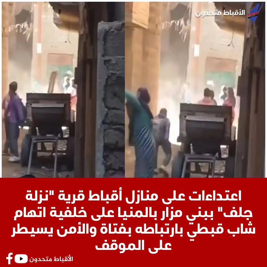 تفاصيل اعتداءات على منازل أقباط بقرية نزلة جلف بالمنيا ببني مزار على خلفية اتهام شاب قبطي بارتباطه بفتاة والأمن يسيطر على الموقف 4 اعتداءات على منازل أقباط