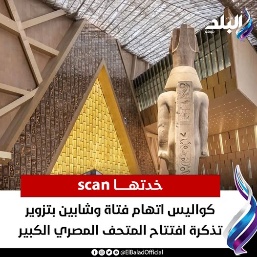 تزوير تذكرة افتتاح المتحف المصري الكبير كواليس اتهام فتاة وشابين خدتها scan 2 تزوير تذكرة افتتاح المتحف المصري الكبير