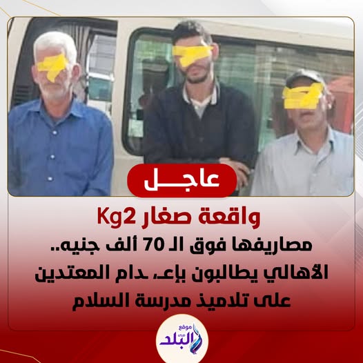 واقعة الاعتداء على 5 تلاميذ مدرسة السلام بفعل مشين الأهالي يطالبون بإعدام المتهمين مصاريفها فوق الـ 70 ألف جنيه 3 واقعة الاعتداء على 5 تلاميذ مدرسة السلام