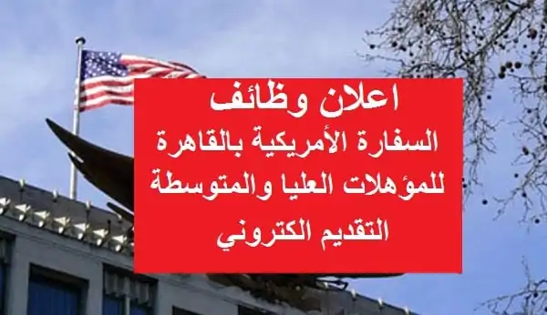 وظائف السفارة الأمريكية بمرتب شهري 50 ألف جنيه توضيح طبيعة المهام والشروط المطلوبة 2 وظائف السفارة الأمريكية