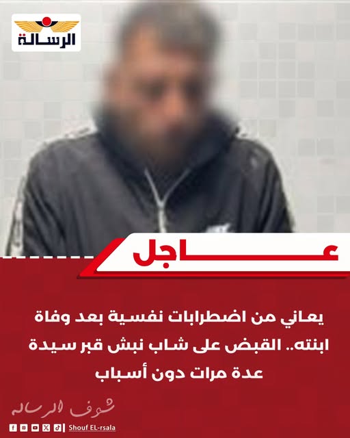 بعد دفنها بـ 48 ساعة والد مريم الفتاة الراحلة يكشف تفاصيل مأساوية عن واقعة نبش قبر ابنته رأيت ما لا يحتمل 3 القبض على شاب نبش قبر سيدة عدة مرات