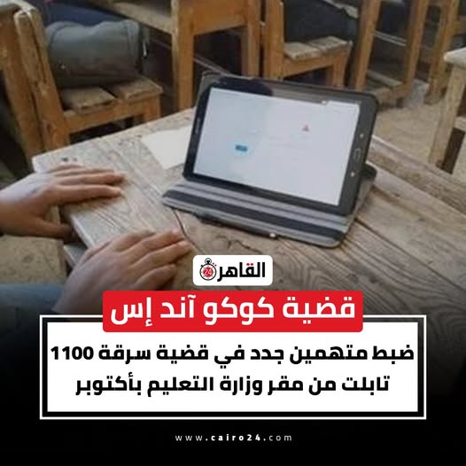 اخر تطورات قضية كوكو آند إس ضبط متهمين جدد بواقعة سرقة 1100 تابلت من مقر وزارة التعليم بأكتوبر 4 متهمين جدد في قضية سرقة 1100 تابلت