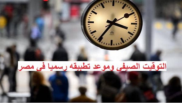 موعد تطبيق التوقيت الصيفي في مصر الخميس بالليل ولا الجمعة 3 في مصر موعد تطبيق التوقيت الصيفي