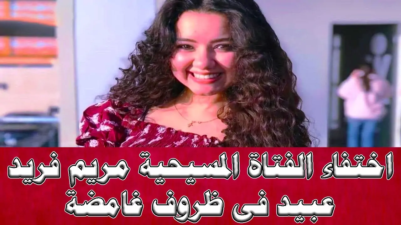 أختفاء الفتاة القبطية مريم فريد ونيابة الإسكندرية تستمع لأقوال والدها 4 أختفاء الفتاة القبطية مريم فريد