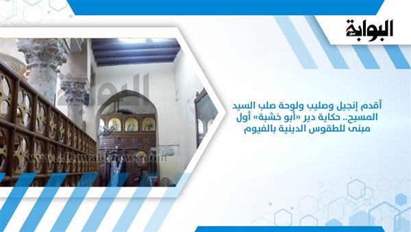 قصة دير أبو خشبة أقدم إنجيل وصليب ولوحة صلب السيد المسيح 2 حكاية دير «أبو خشبة
