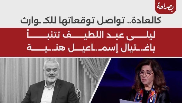 خبيرة الأبراج ليلى عبداللطيف هل توقعت استهداف إسماعيل هنية 3 ليلى عبداللطيف عن استهداف إسماعيل هنية