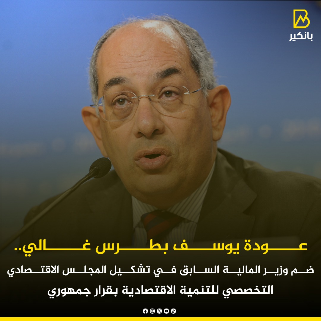 بقرار رئاسي عودة أشهر وزراء مبارك إلى المشهد الاقتصادي مرة أخرى 4 اختيار يوسف بطرس غالي عضوا في المجلس التخصصي