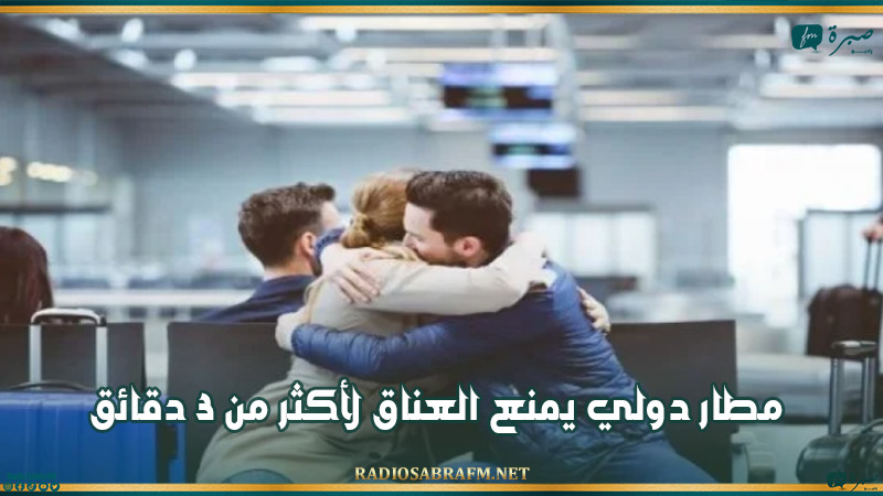 واقعة تعد هي الأغرب مطار دولي يحظر العناق لتوديع المسافرين لأكثر من 3 دقائق 3 مطار دولي يحظر العناق