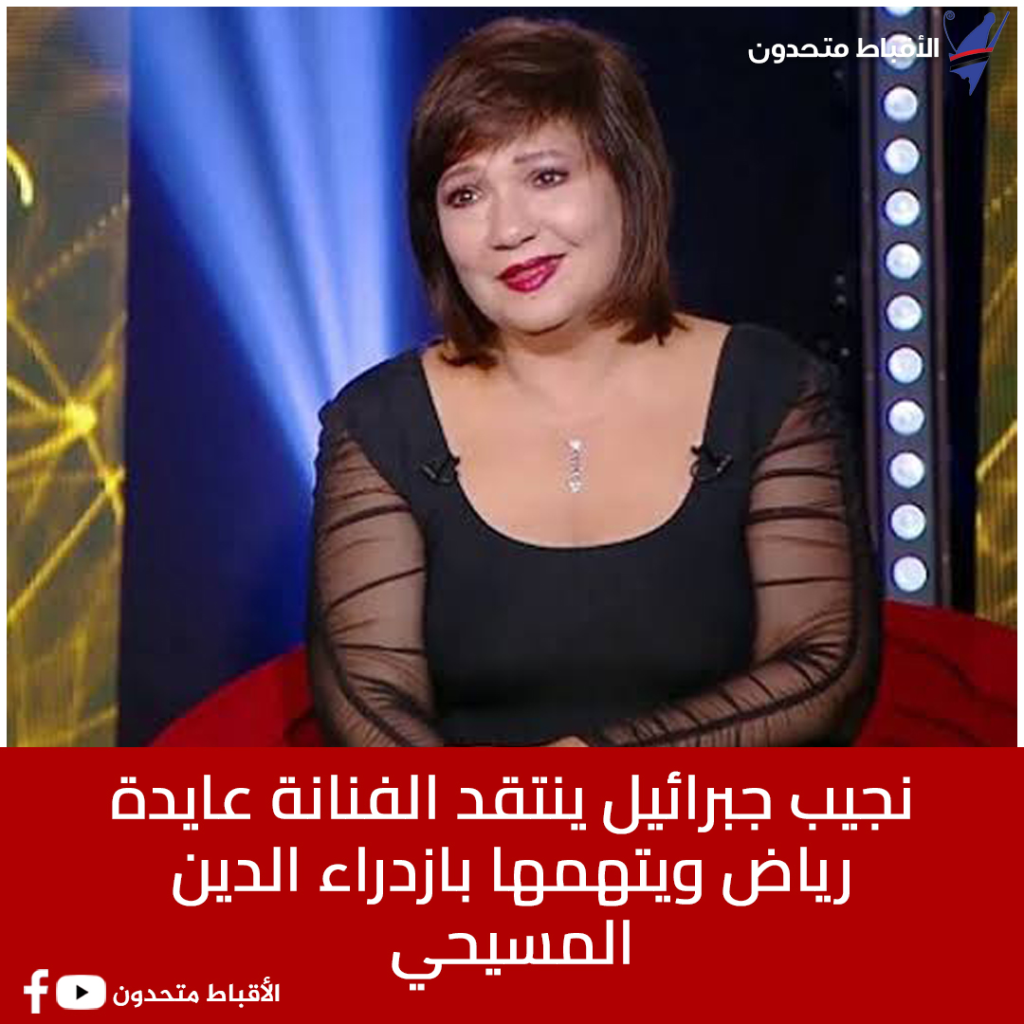 نجيب جبرائيل يطالب بمحاكمة الفنانة عايدة رياض بعد تصريحاتها المثيرة للجدل ويتهمها بازدراء الدين المسيحي 2 نجيب جبرائيل يطالب بمحاكمة الفنانة عايدة رياض