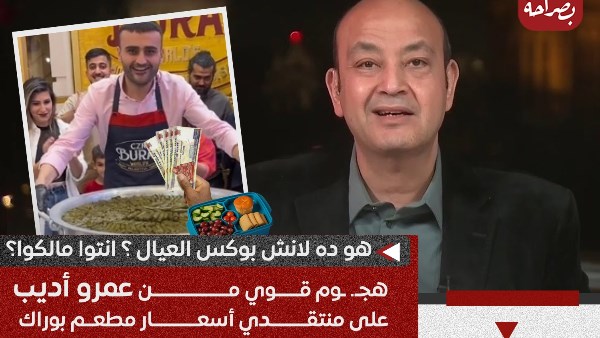 الإعلامي عمرو أديب يهاجم منتقدي أسعار مطعم بوراك انتوا مالكوا هوا ده اللانش بوكس بتاع العيال 2 الإعلامي عمرو أديب يهاجم منتقدي أسعار مطعم بوراك