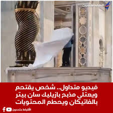 بالفيديو شخص يقتحم مذبح بازيليك سان بيتر بالفاتيكان ويحطم محتوياته 3 مهاجر يهاجم مذبح بازيليك سان بيتر بالفاتيكان