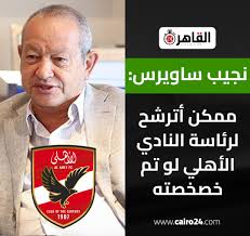 نجيب ساويرس يكشف عن استعداده للترشح لرئاسة النادي الأهلي بشرط معين 2 تصريحات نجيب ساويرس