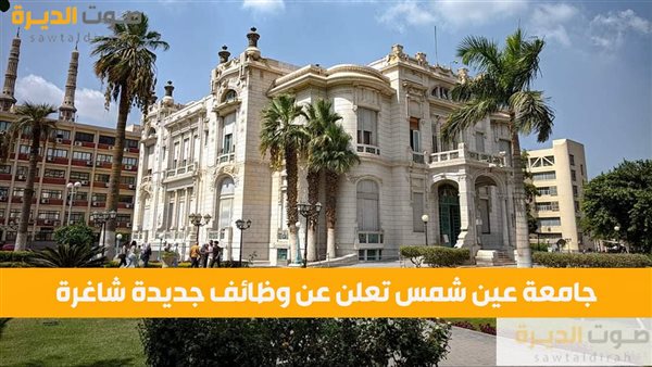 جامعة عين شمس تعلن عن فرص عمل اعرف التخصصات وموعد التقديم 2 جامعة عين شمس تعلن عن فرص عمل