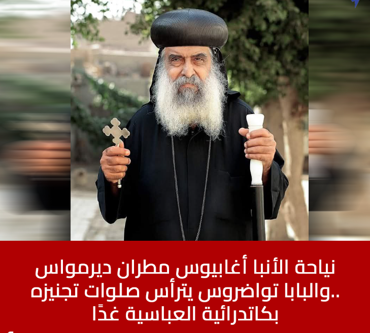 أبرز المحطات عن حياة نيافة الأنبا أغابيوس مطران دير مواس ودلجا بعد نياحته 3 نياحة الأنبا أغابيوس مطران ديرمواس