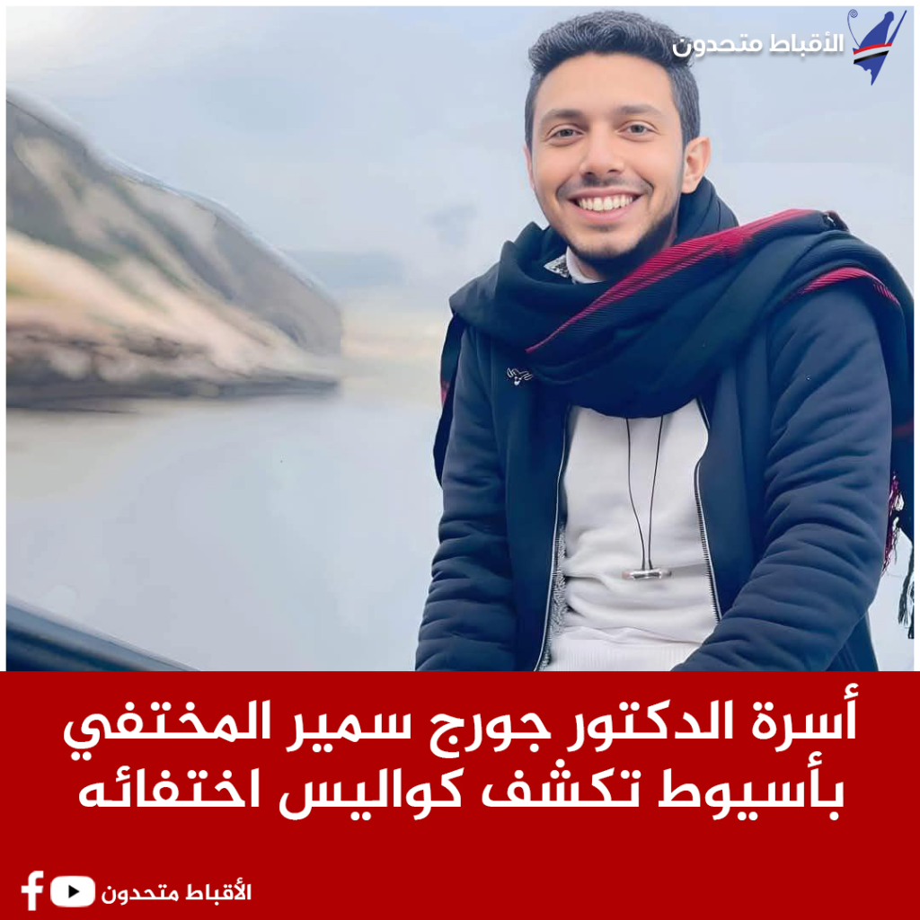 أسرة الدكتور جورج سمير المختفي بأسيوط تنفي عودته وتكشف كواليس اختفائه ومناشدة عاجلة للمسؤولين 3 الدكتور جورج سمير