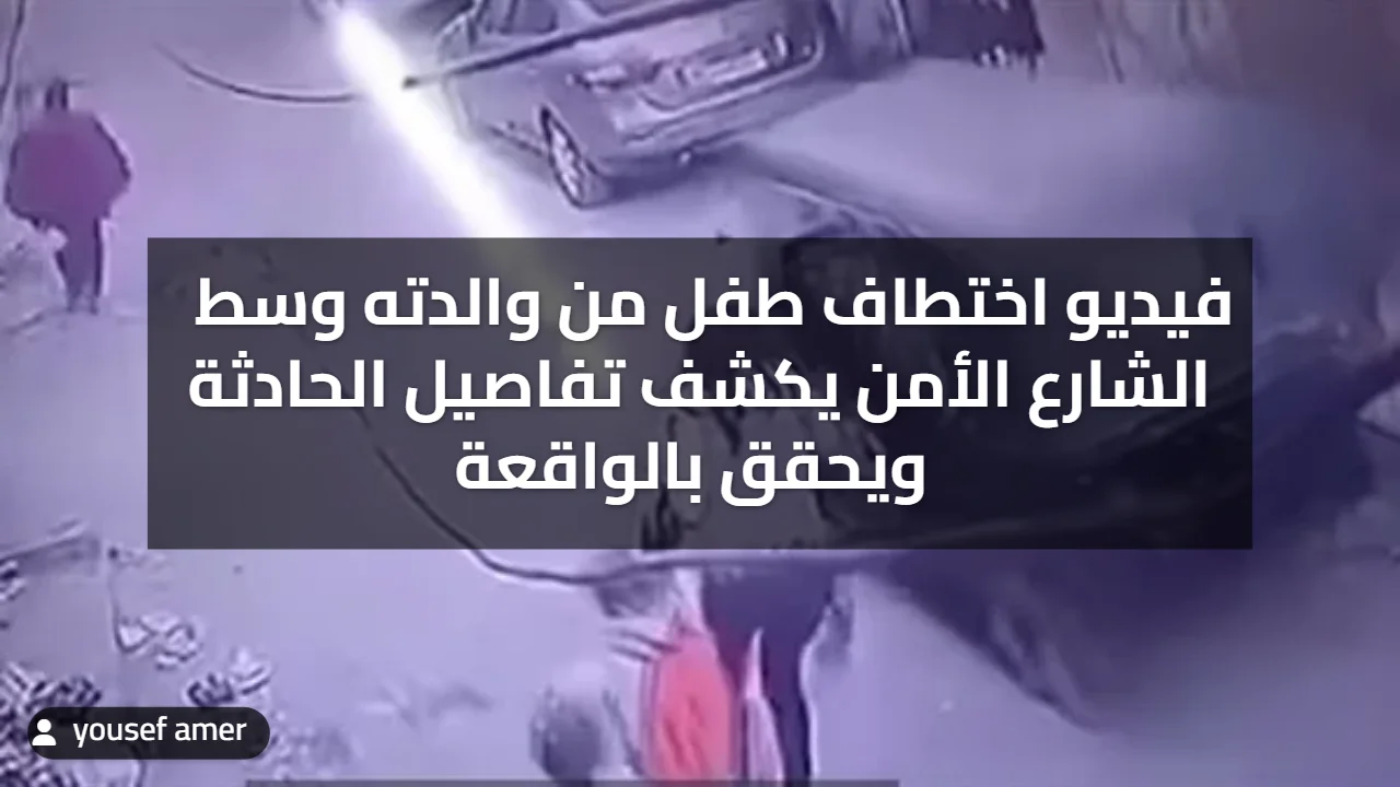 تفاصيل السبب وراء فيديو خطف طفل بالجيزة من أمه وسط الشارع والداخلية تكشف حقيقة 3 خطف طفل بالجيزة
