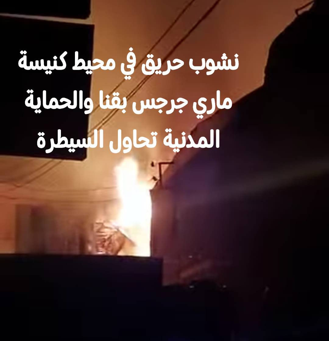 بالفيديو حريق كنيسة مار جرجس بمدينة قفط بقنا كلها بقيت رماد 4 حريق كنيسة مار جرجس