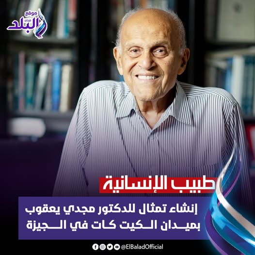 تمثال للسير مجدي يعقوب بالجيزة تطوير ميدان الكيت كات يليق بمكانته وباسمه طبيب القلوب 3 مجدي يعقوب