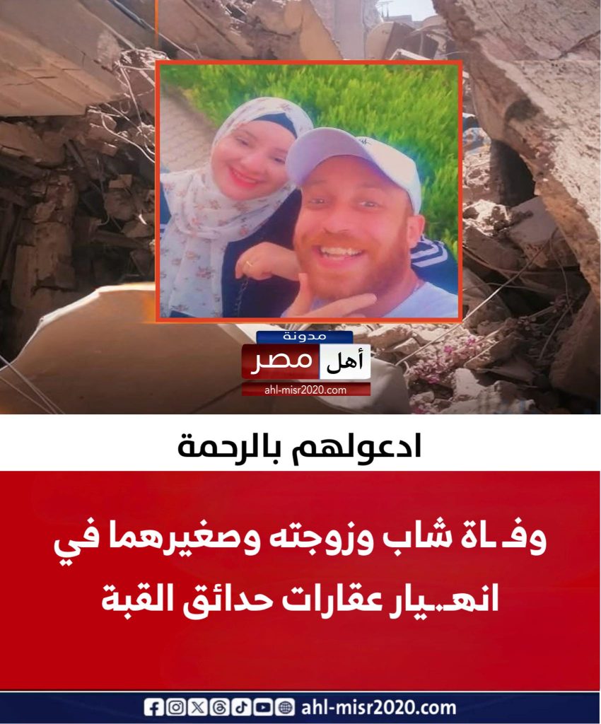 مشهد مؤلم هز منطقة حدائق القبة انتشال جثامين أب وأم ورضيعهما في حضن بعض تحت أنقاض العقار المنهار 2 أحمد عيسى وزوجته ضحيتا انهيار عقارات حدائق القبة