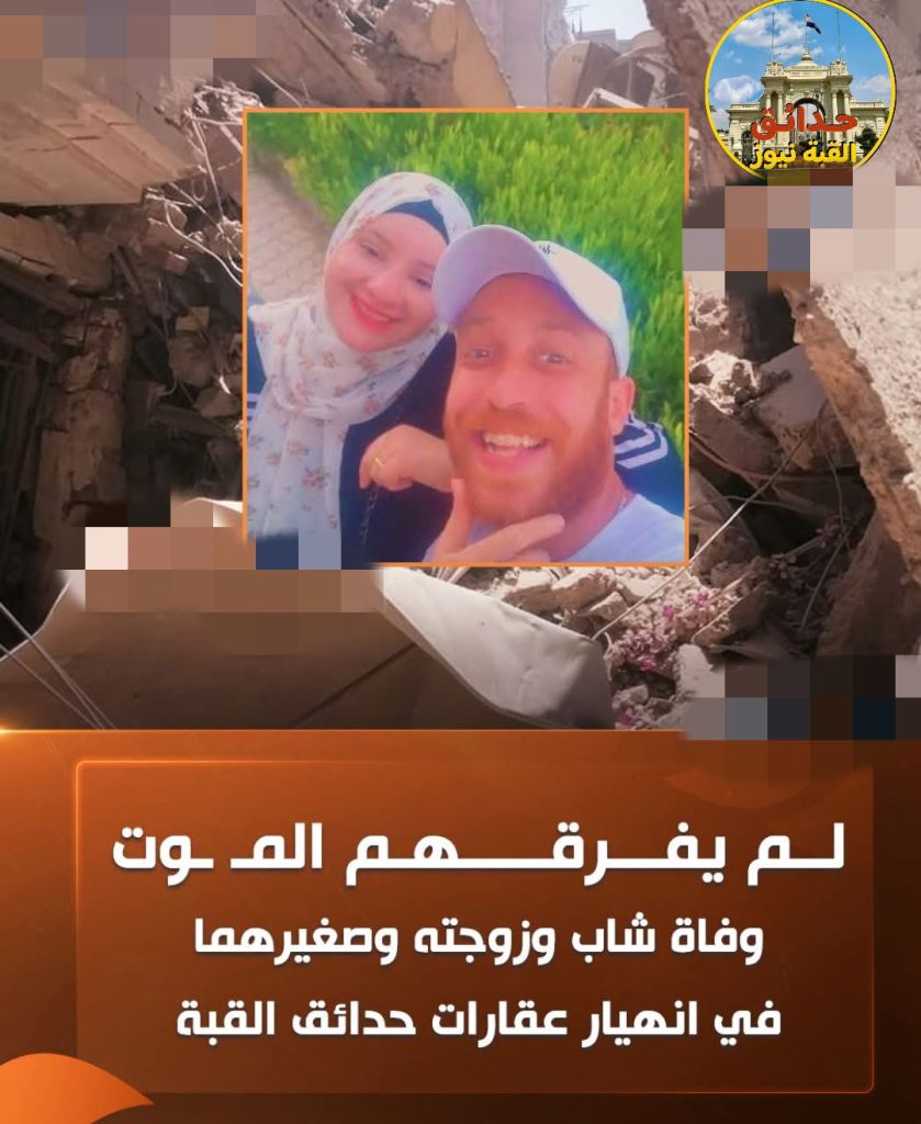 مشهد مؤلم هز منطقة حدائق القبة انتشال جثامين أب وأم ورضيعهما في حضن بعض تحت أنقاض العقار المنهار 3 أحمد عيسى وزوجته ضحيتا انهيار عقار حدائق القبة