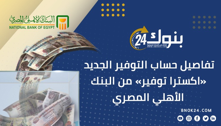 البنك الأهلي المصري يكشف تفاصيل طرح حساب إكسترا توفير بفائدة 20% 2 حساب إكسترا توفير في البنك الأهلي