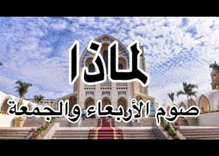 الكنيسة القبطية الأرثوذكسية عن أهمية صيام يومي الأربعاء والجمعة 1 أهمية صيام يومي الأربعاء والجمعة